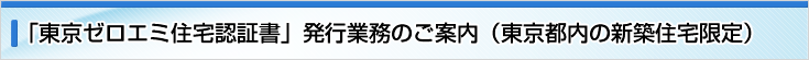 「東京ゼロエミ住宅認証書」発行業務のご案内（東京都内の新築住宅限定）