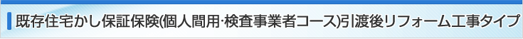 既存住宅かし保証保険（個人間用・検査事業者コース）引渡後リフォーム工事タイプ